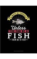 Always Be Yourself Unless You Can Be a Fish Then Be a Fish