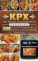 The Essential KPX Air Fryer Toaster Oven Cookbook