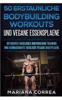 50 ERSTAUNLICHE BODYBUILDING WORKOUTS Und VEGANE ESSENSPLAENE: INTENSIVES TAEGLICHES BODYBUILDING TRAINING Und SCHMACKHAFTE TAEGLICHE VEGANE DIAETPLAENE