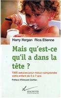 Mais Qu'est-Ce Qu'il a Dans La Tete ?: 1000 Astuces Pour Mieux Comprendre Votre Enfant de 0 a 7 ANS
