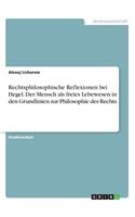 Rechtsphilosophische Reflexionen bei Hegel. Der Mensch als freies Lebewesen in den Grundlinien zur Philosophie des Rechts