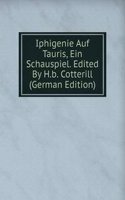 Iphigenie Auf Tauris, Ein Schauspiel. Edited By H.b. Cotterill (German Edition)