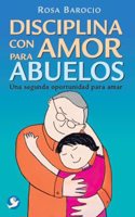 Disciplina con amor para abuelos: Una Segunda Oportunidad Para Amar