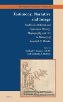 Testimony, Narrative and Image: Studies in Medieval and Franciscan History, Hagiography and Art in Memory of Rosalind B. Brooke