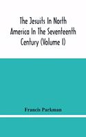 Jesuits In North America In The Seventeenth Century (Volume I)