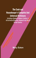 The Cook and Housekeeper's Complete and Universal Dictionary; Including a System of Modern Cookery, in all Its Various Branches, Adapted to the Use of Private Families
