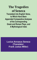 Tragedies of Seneca Translated into English Verse, to Which Have Been Appended Comparative Analyses of the Corresponding Greek and Roman Plays, and a Mythological Index