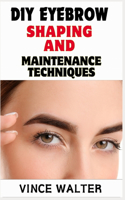 DIY Eyebrow Shaping and Maintenance Techniques