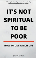 It's Not Spiritual to Be Poor: How to Live a Rich Life