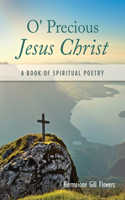 O' Precious Jesus Christ: A Book of Spiritual Poetry