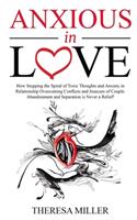 ANXIOUS in LOVE: How Stopping the Spiral of Toxic Thoughts and Anxiety in Relationship Overcoming Conflicts and Insecure of Couple. Abandonment and Separation is Nev(3 Anxiety)