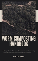 Worm Composting Handbook: A Comprehensive Approach To Successful Vermicomposting: Creating Sustainable Gardens Through Vermiculture