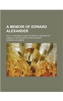 A Memoir of Edward Alexander; With a Testimony from the Monthly Meeting of Limerick, and Extracts from His Diary
