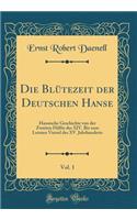 Die Blütezeit der Deutschen Hanse, Vol. 1: Hansische Geschichte von der Zweiten Hälfte des XIV. Bis zum Letzten Viertel des XV. Jahrhunderts (Classic Reprint)