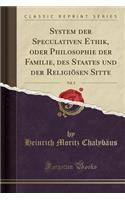 System Der Speculativen Ethik, Oder Philosophie Der Familie, Des Staates Und Der Religiösen Sitte, Vol. 2 (Classic Reprint)