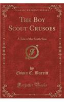 The Boy Scout Crusoes: A Tale of the South Seas (Classic Reprint)