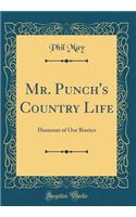 Mr. Punch's Country Life: Humours of Our Rustics (Classic Reprint): Humours of Our Rustics (Classic Reprint)