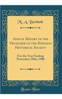 Annual Report of the Treasurer of the Hawaiian Historical Society: For the Year Ending November 28th, 1900 (Classic Reprint)