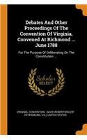 Debates And Other Proceedings Of The Convention Of Virginia, Convened At Richmond ... June 1788: For The Purpose Of Deliberating On The Constitution ...