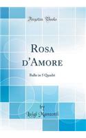 Rosa d'Amore: Ballo in 5 Quadri (Classic Reprint)