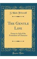 The Gentle Life: Essays in Aid of the Formation of Character (Classic Reprint)