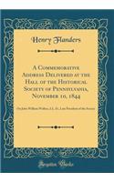 A Commemorative Address Delivered at the Hall of the Historical Society of Pennsylvania, November 10, 1844: On John William Wallace, LL. D., Late President of the Society (Classic Reprint)