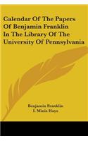 Calendar Of The Papers Of Benjamin Franklin In The Library Of The University Of Pennsylvania