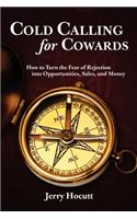 Cold Calling for Cowards - How to Turn the Fear of Rejection Into Opportunities, Sales, and Money