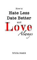 How to Hate Less, Date Better, and Love Always
