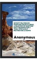 Seventy Prayers on Scripture Subjects: Being a Selection of Scripture Daily Readings for a Year; With Family Prayers for a Month