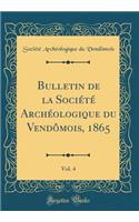 Bulletin de la Sociï¿½tï¿½ Archï¿½ologique Du Vendï¿½mois, 1865, Vol. 4 (Classic Reprint)