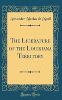 The Literature of the Louisiana Territory (Classic Reprint)