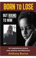 Born to Lose, But Bound to Win: An Inspirational Victory Over Poverty and Bitterness!