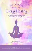 The Ultimate Guide to Energy Healing: Volume 14 The Beginner's Guide to Healing Your Chakras, Aura, and Energy Body(The Ultimate Guide to...)
