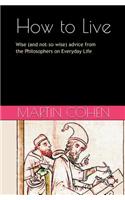 How to Live: Wise (and Not So Wise) Advice from the Philosophers on Everyday Life