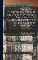 Op Dyck Genealogy, Containing the Opdyck--Opdycke--Updyke--Updike American Descendents of the Wesel and Holland Families