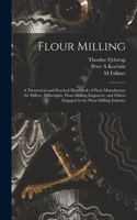 Flour Milling; a Theoretical and Practical Handbook of Flour Manufacture for Millers, Millwrights, Flour-milling Engineers, and Others Engaged in the Flour-milling Industry