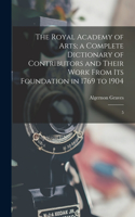 Royal Academy of Arts; a Complete Dictionary of Contributors and Their Work From its Foundation in 1769 to 1904