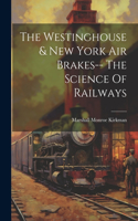 Westinghouse & New York Air Brakes-- The Science Of Railways