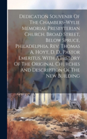 Dedication Souvenir Of The Chambers-wylie Memorial Presbyterian Church. Broad Street, Below Spruce, Philadelphia. Rev. Thomas A. Hoyt, D. D., Pastor Emeritus. With A History Of The Original Churches And Description Of The New Building