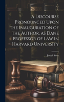 Discourse Pronounced Upon the Inauguration of the Author, as Dane Professor of Law in Harvard University