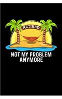 Retired Not My Problem Anymore