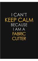 I Can't Keep Calm Because I Am A Fabric Cutter
