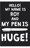 Hello! My Name Is ROY And My Pen Is Huge!