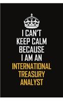 I Can't Keep Calm Because I Am An International Treasury Analyst