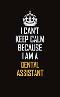 I Can't Keep Calm Because I Am A Dental Assistant