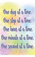 One Day at a Time. One Step at a Time. One Hour at a Time. One Minute at a Time. One Second at a Time.: Daily Sobriety Journal for Addiction Recovery Alcoholics Anonymous Narcotics Rehab Living Sober Alcoholism Working the 12 Steps 124 Pages 6x9