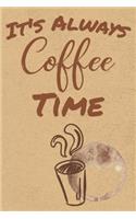 It's Always Coffee Time: Blank Journal Notebook with Lined Pages for All The Morning or Any Time Java Thoughts for Writing, Drawing and Keeping Track of All The Things a Cof