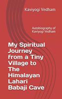 My Spiritual Journey from a Tiny Village to The Himalayan Lahari Babaji Cave: Autobiography of Kaviyogi Vedham