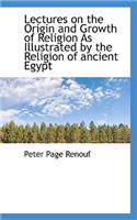 Lectures on the Origin and Growth of Religion as Illustrated by the Religion of Ancient Egypt